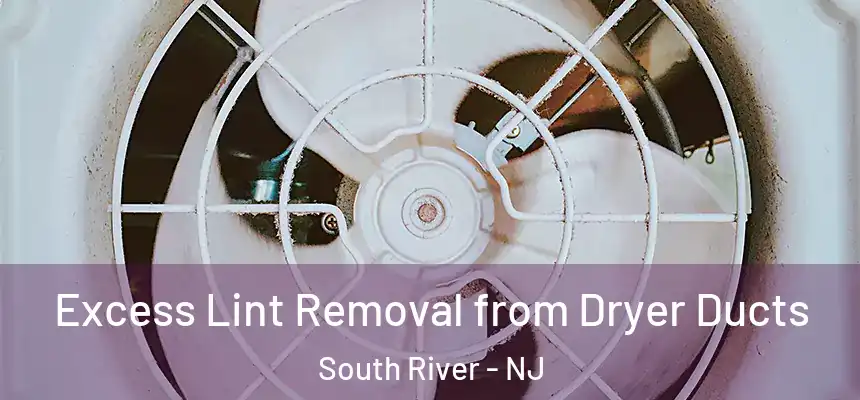  Excess Lint Removal from Dryer Ducts South River - NJ