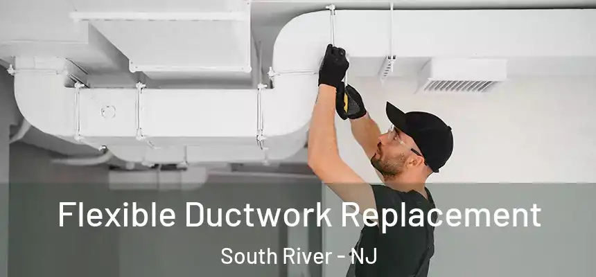 Flexible Ductwork Replacement South River - NJ